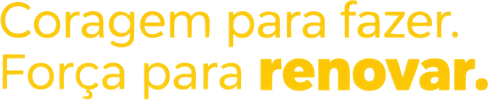 Coragem para fazer. Força para renovar.